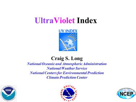 UltraViolet Index Craig S. Long National Oceanic and Atmospheric Administration National Weather Service National Centers for Environmental Prediction.