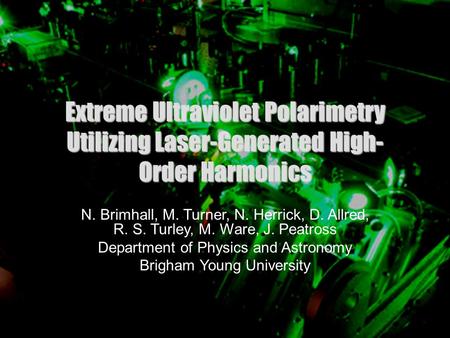 1 Extreme Ultraviolet Polarimetry Utilizing Laser-Generated High- Order Harmonics N. Brimhall, M. Turner, N. Herrick, D. Allred, R. S. Turley, M. Ware,