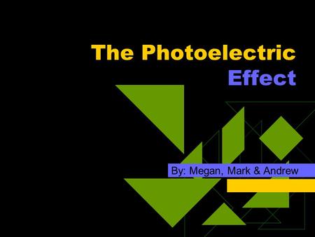 The Photoelectric Effect By: Megan, Mark & Andrew.