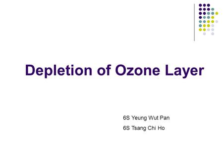 Depletion of Ozone Layer 6S Yeung Wut Pan 6S Tsang Chi Ho.