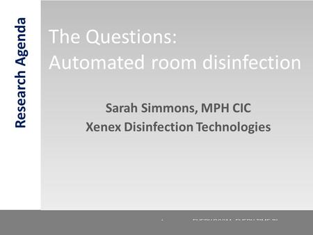 © 2012. Confidential. Xenex Healthcare Services LLC. EVERY ROOM. EVERY TIME.™ The Questions: Automated room disinfection 1 Sarah Simmons, MPH CIC Xenex.