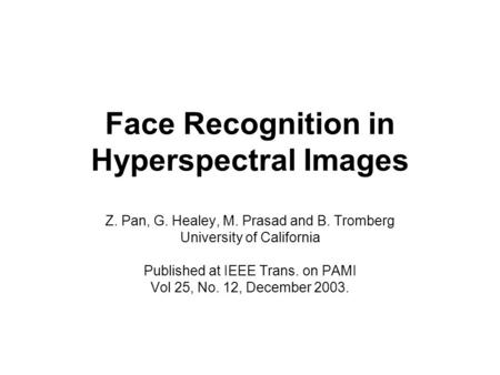 Face Recognition in Hyperspectral Images Z. Pan, G. Healey, M. Prasad and B. Tromberg University of California Published at IEEE Trans. on PAMI Vol 25,