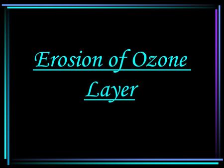 Erosion of Ozone Layer. Erosion of Ozone layer Position of ozone layer : Ozone layer is mainly locate at height 20:40Km above sea level in the lower.