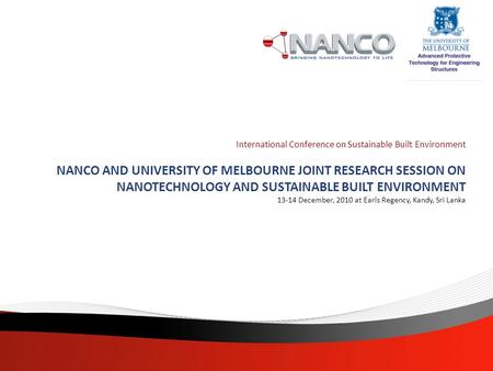 International Conference on Sustainable Built Environment NANCO AND UNIVERSITY OF MELBOURNE JOINT RESEARCH SESSION ON NANOTECHNOLOGY AND SUSTAINABLE BUILT.