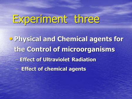 Experiment three Physical and Chemical agents for the Control of microorganisms Effect of Ultraviolet Radiation Effect of chemical agents.
