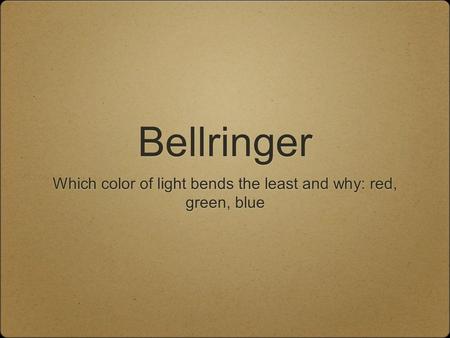 Bellringer Which color of light bends the least and why: red, green, blue.