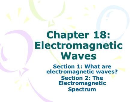 Chapter 18: Electromagnetic Waves Section 1: What are electromagnetic waves? Section 2: The Electromagnetic Spectrum.
