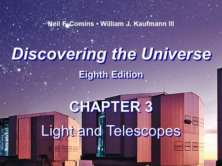 Discovering the Universe Eighth Edition Discovering the Universe Eighth Edition Neil F. Comins William J. Kaufmann III CHAPTER 3 Light and Telescopes CHAPTER.