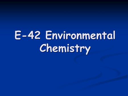 E-42 Environmental Chemistry. About this “E”… In the following slides, you will learn about how chemical elements and compounds are involved in the following.