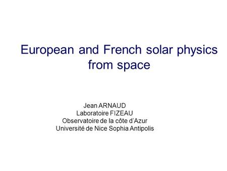 European and French solar physics from space Jean ARNAUD Laboratoire FIZEAU Observatoire de la côte d’Azur Université de Nice Sophia Antipolis.