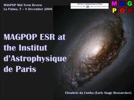 Elisabete da Cunha (ESR – IAP) MAGPOP Mid Term Review – La Palma, 12.2006 MAGPOP ESR at the Institut d’Astrophysique de Paris MAGPOP Mid Term Review La.