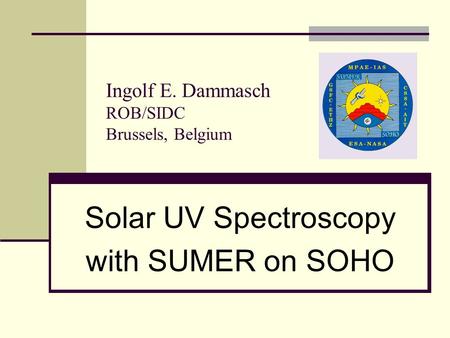 Ingolf E. Dammasch ROB/SIDC Brussels, Belgium Solar UV Spectroscopy with SUMER on SOHO.