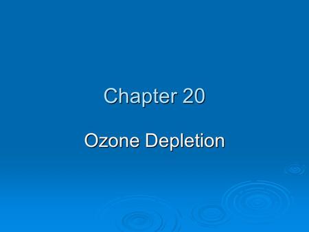 Chapter 20 Ozone Depletion. OZONE DEPLETION IN THE STRATOSPHERE  Ozone thinning: caused by CFCs and other ozone depleting chemicals (ODCs). Increased.