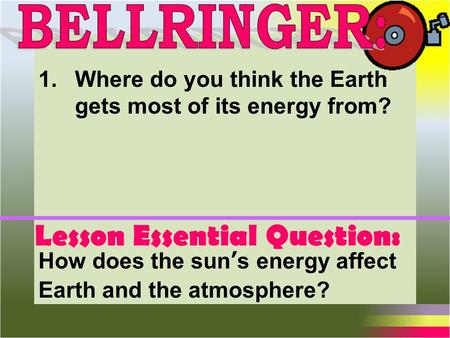 Lesson Essential Question: How does the sun’s energy affect Earth and the atmosphere? 1.Where do you think the Earth gets most of its energy from?