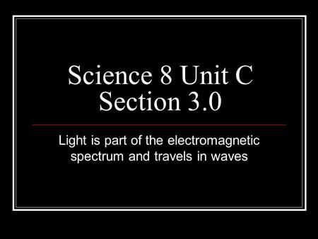 Science 8 Unit C Section 3.0 Light is part of the electromagnetic spectrum and travels in waves.