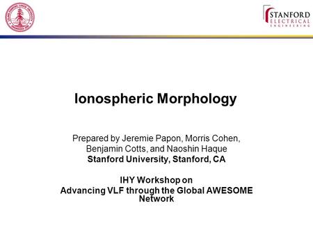 Ionospheric Morphology Prepared by Jeremie Papon, Morris Cohen, Benjamin Cotts, and Naoshin Haque Stanford University, Stanford, CA IHY Workshop on Advancing.