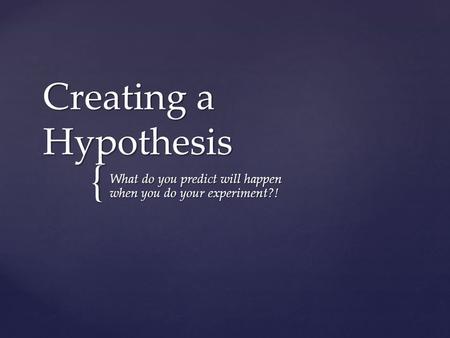{ Creating a Hypothesis What do you predict will happen when you do your experiment?!
