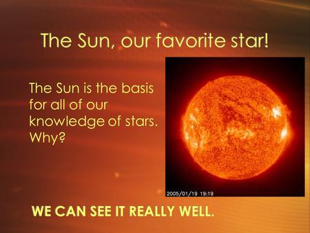 The Sun, our favorite star! WE CAN SEE IT REALLY WELL. The Sun is the basis for all of our knowledge of stars. Why?