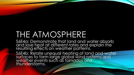 The atmosphere S6E4a: Demonstrate that land and water absorb and lose heat at different rates and explain the resulting effects on weather patterns.