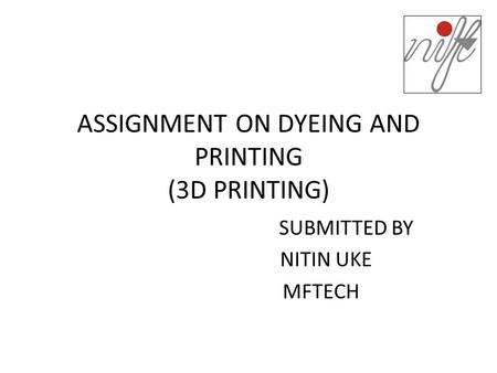 ASSIGNMENT ON DYEING AND PRINTING (3D PRINTING) SUBMITTED BY NITIN UKE MFTECH.