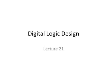 Digital Logic Design Lecture 21. Announcements Homework 7 due on Thursday, 11/13 Recitation quiz on Monday on material from Lectures 21,22.