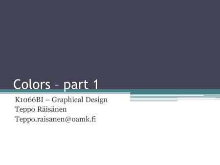 Colors – part 1 K1066BI – Graphical Design Teppo Räisänen