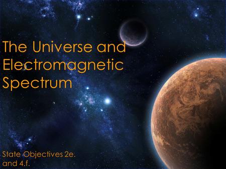 The Universe and Electromagnetic Spectrum State Objectives 2e. and 4.f.