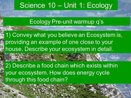 Unit 1 – Diversity in Ecosystems  What is an ecosystem? a term used to describe the relationships among the many species living in an environment and.