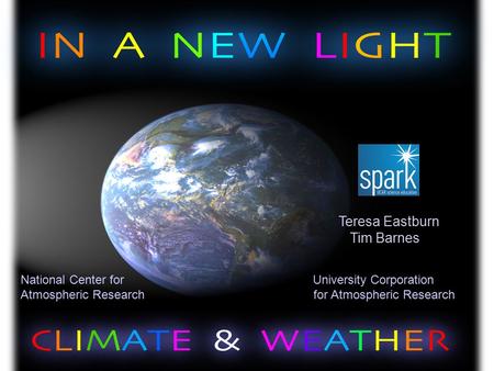 NSTA Denver Regional 2013 National Center for University Corporation Atmospheric Research for Atmospheric Research Teresa Eastburn Tim Barnes.