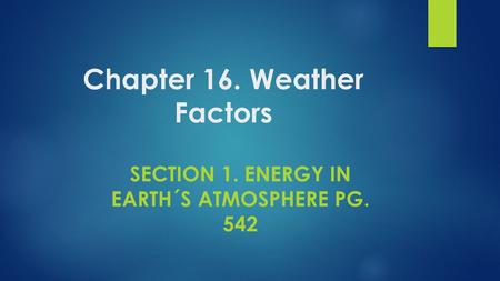 Chapter 16. Weather Factors SECTION 1. ENERGY IN EARTH´S ATMOSPHERE PG. 542.