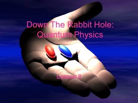 Down The Rabbit Hole: Quantum Physics Lesson 8. Objectives Define a quantum Calculate the energy of a photon Relate photon energy to wavelength and frequency.