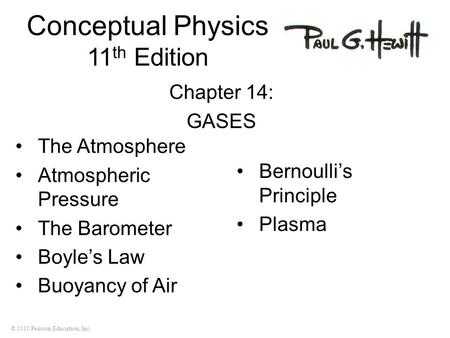 © 2010 Pearson Education, Inc. Conceptual Physics 11 th Edition Chapter 14: GASES The Atmosphere Atmospheric Pressure The Barometer Boyle’s Law Buoyancy.