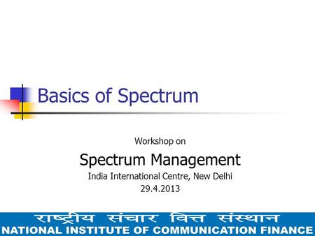 Basics of Spectrum Workshop on Spectrum Management India International Centre, New Delhi 29.4.2013.