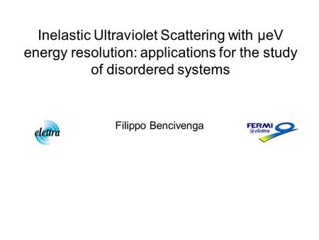 Inelastic Ultraviolet Scattering with μeV energy resolution: applications for the study of disordered systems Filippo Bencivenga.