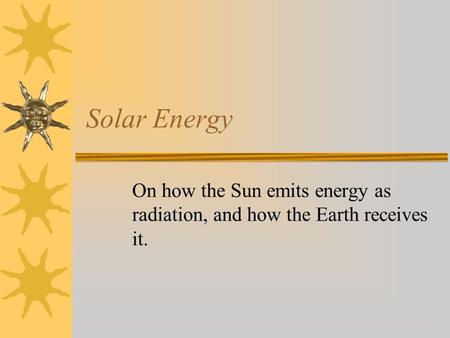 Solar Energy On how the Sun emits energy as radiation, and how the Earth receives it.