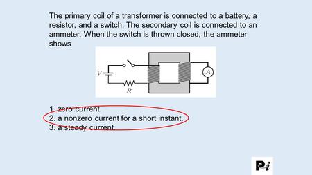 2. a nonzero current for a short instant. 3. a steady current.