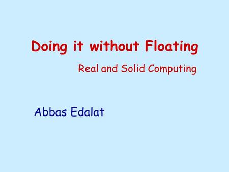 Doing it without Floating Real and Solid Computing Abbas Edalat.