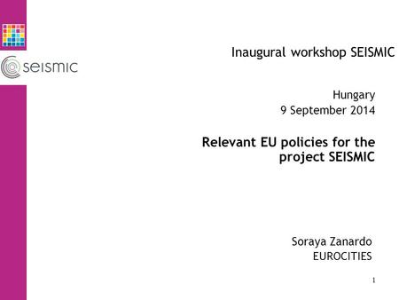 Inaugural workshop SEISMIC Soraya Zanardo EUROCITIES Hungary 9 September 2014 Relevant EU policies for the project SEISMIC 1.
