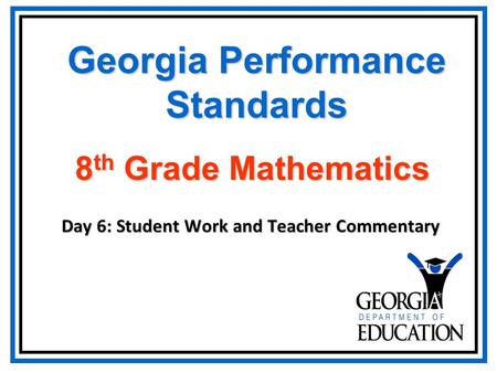 Georgia Performance Standards Day 6: Student Work and Teacher Commentary 8 th Grade Mathematics.