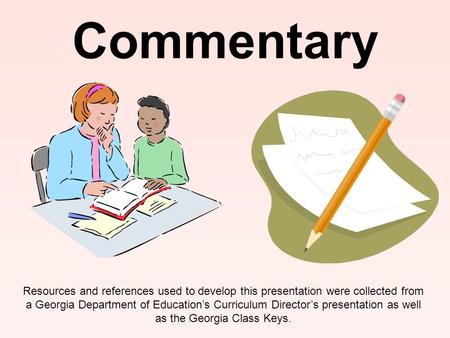 Commentary Resources and references used to develop this presentation were collected from a Georgia Department of Education’s Curriculum Director’s presentation.