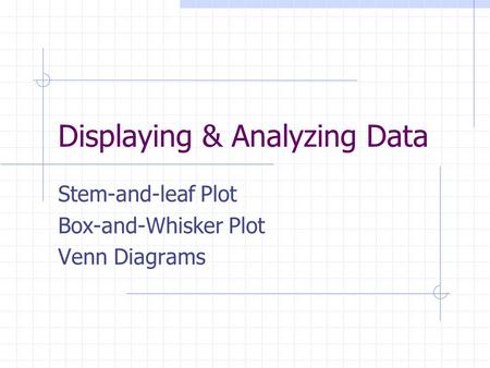 Displaying & Analyzing Data Stem-and-leaf Plot Box-and-Whisker Plot Venn Diagrams.
