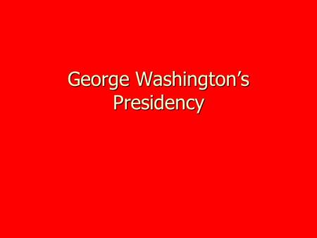 George Washington’s Presidency. First Electoral College Unanimously voted president in first presidential ballot of electoral college Unanimously voted.