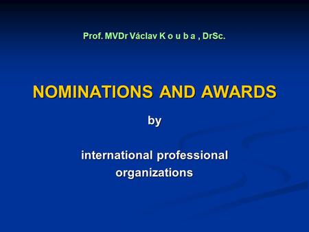 NOMINATIONS AND AWARDS by international professional organizations Prof. MVDr Václav K o u b a, DrSc.