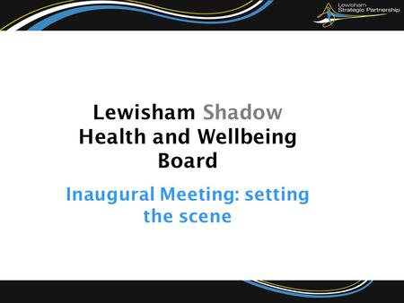 Lewisham Shadow Health and Wellbeing Board Inaugural Meeting: setting the scene.