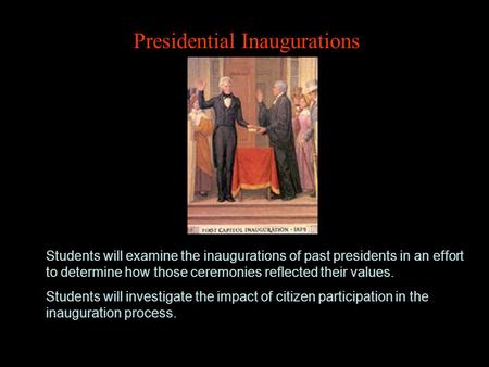 Presidential Inaugurations Students will examine the inaugurations of past presidents in an effort to determine how those ceremonies reflected their values.