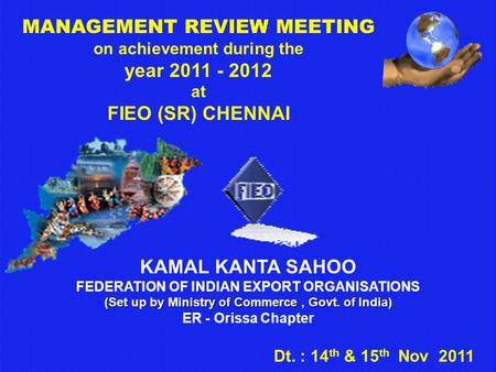 KAMAL KANTA SAHOO FEDERATION OF INDIAN EXPORT ORGANISATIONS (Set up by Ministry of Commerce, Govt. of India) ER - Orissa Chapter MANAGEMENT REVIEW MEETING.