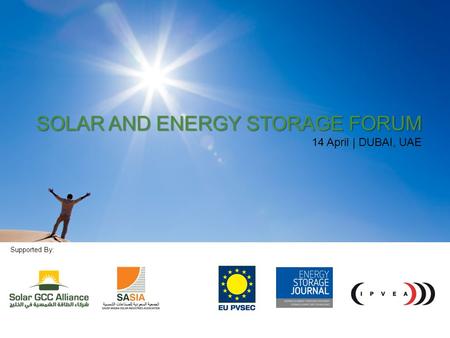 1 SOLAR AND ENERGY STORAGE FORUM 14 APRIL 2014 | DUBAI, UAE SOLAR AND ENERGY STORAGE FORUM 14 April | DUBAI, UAE Supported By: