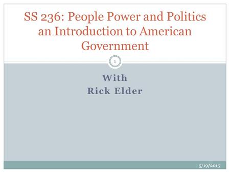 With Rick Elder 5/19/2015 1 SS 236: People Power and Politics an Introduction to American Government.