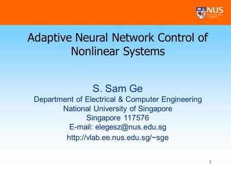 1 Adaptive Neural Network Control of Nonlinear Systems S. Sam Ge Department of Electrical & Computer Engineering National University of Singapore Singapore.