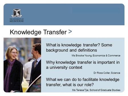 Knowledge Transfer > What is knowledge transfer? Some background and definitions Ms Brooke Young, Economics & Commerce Why knowledge transfer is important.